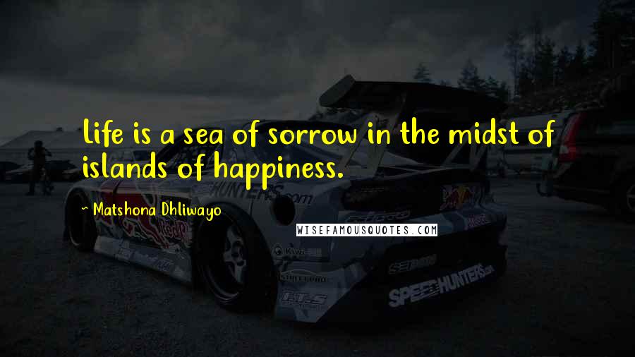 Matshona Dhliwayo Quotes: Life is a sea of sorrow in the midst of islands of happiness.