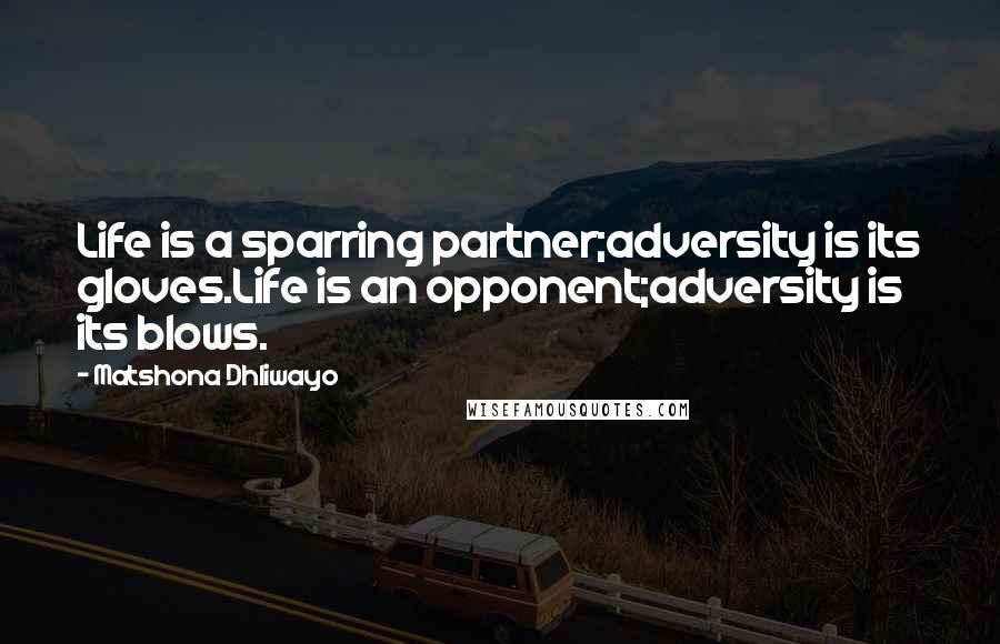 Matshona Dhliwayo Quotes: Life is a sparring partner;adversity is its gloves.Life is an opponent;adversity is its blows.