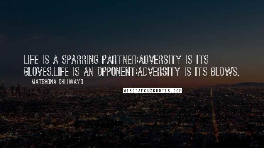 Matshona Dhliwayo Quotes: Life is a sparring partner;adversity is its gloves.Life is an opponent;adversity is its blows.