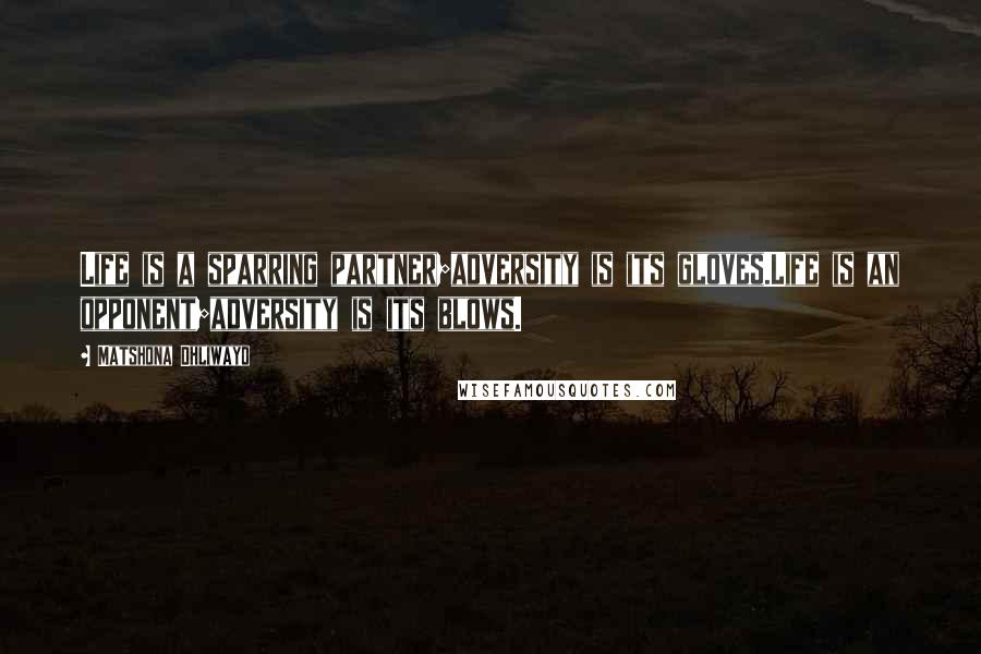 Matshona Dhliwayo Quotes: Life is a sparring partner;adversity is its gloves.Life is an opponent;adversity is its blows.