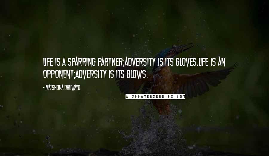 Matshona Dhliwayo Quotes: Life is a sparring partner;adversity is its gloves.Life is an opponent;adversity is its blows.