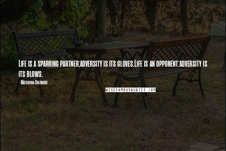 Matshona Dhliwayo Quotes: Life is a sparring partner;adversity is its gloves.Life is an opponent;adversity is its blows.
