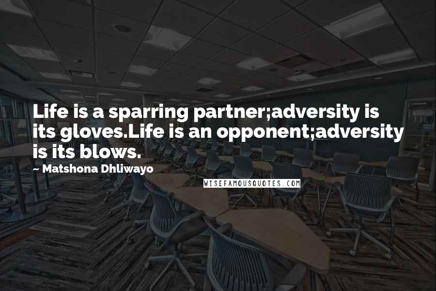 Matshona Dhliwayo Quotes: Life is a sparring partner;adversity is its gloves.Life is an opponent;adversity is its blows.