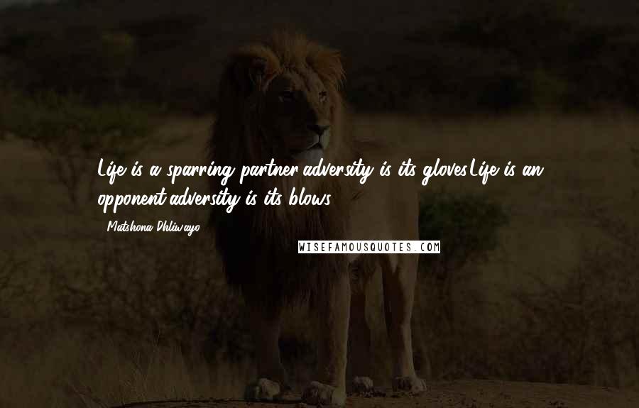 Matshona Dhliwayo Quotes: Life is a sparring partner;adversity is its gloves.Life is an opponent;adversity is its blows.