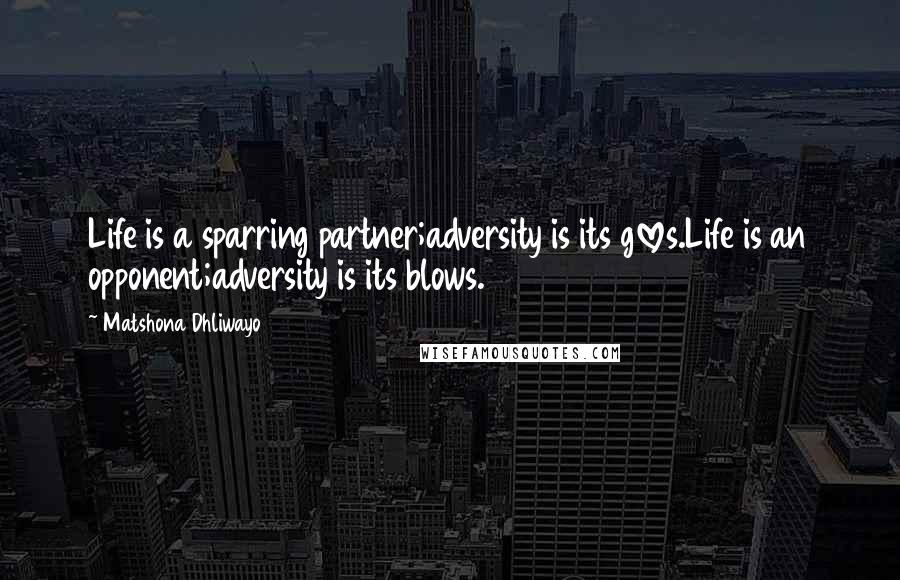 Matshona Dhliwayo Quotes: Life is a sparring partner;adversity is its gloves.Life is an opponent;adversity is its blows.