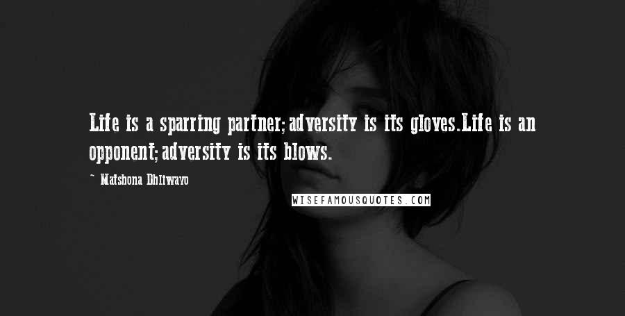 Matshona Dhliwayo Quotes: Life is a sparring partner;adversity is its gloves.Life is an opponent;adversity is its blows.