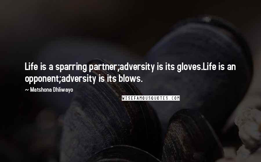 Matshona Dhliwayo Quotes: Life is a sparring partner;adversity is its gloves.Life is an opponent;adversity is its blows.