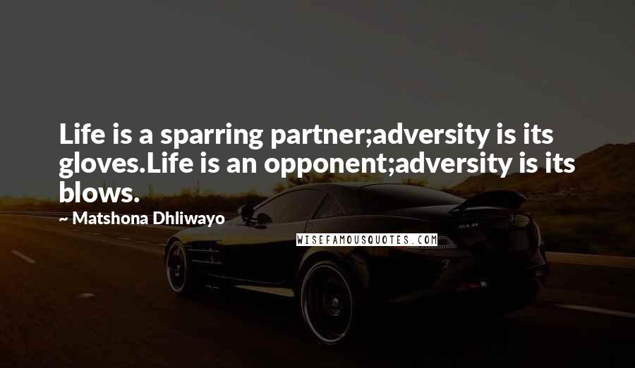 Matshona Dhliwayo Quotes: Life is a sparring partner;adversity is its gloves.Life is an opponent;adversity is its blows.