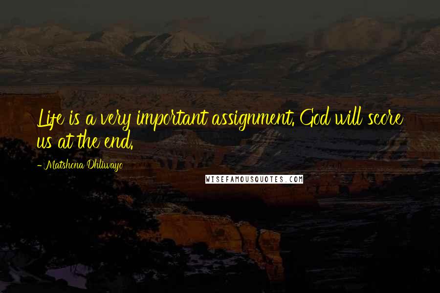 Matshona Dhliwayo Quotes: Life is a very important assignment. God will score us at the end.