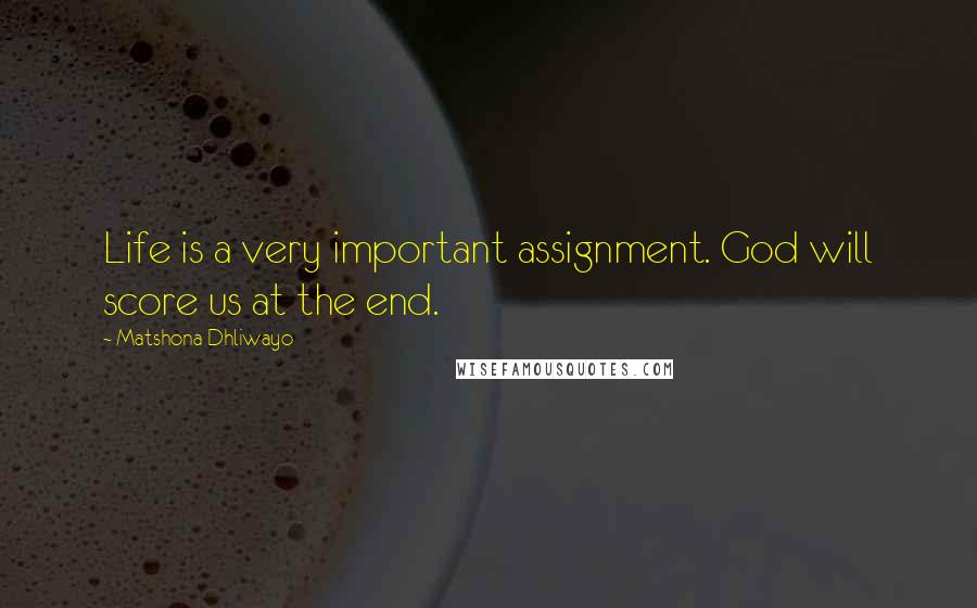 Matshona Dhliwayo Quotes: Life is a very important assignment. God will score us at the end.