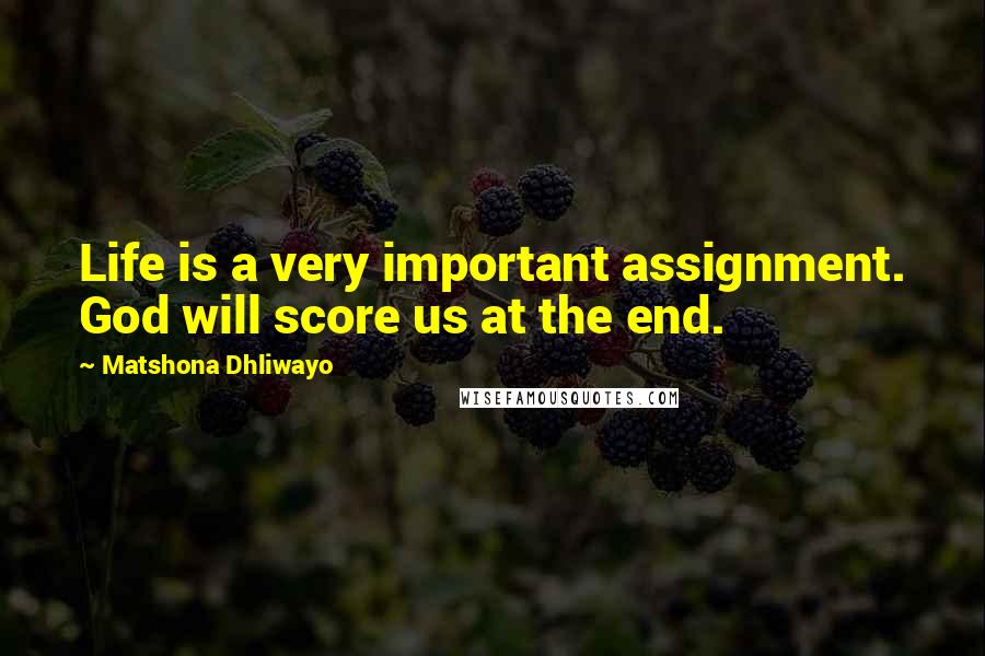 Matshona Dhliwayo Quotes: Life is a very important assignment. God will score us at the end.