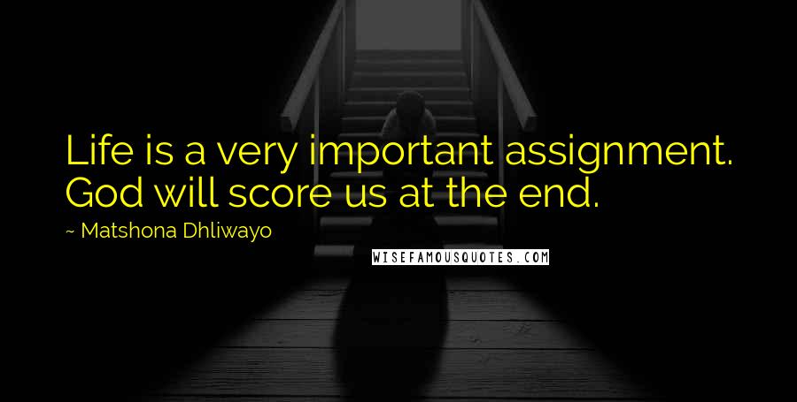 Matshona Dhliwayo Quotes: Life is a very important assignment. God will score us at the end.