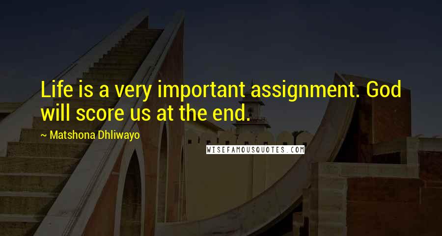 Matshona Dhliwayo Quotes: Life is a very important assignment. God will score us at the end.