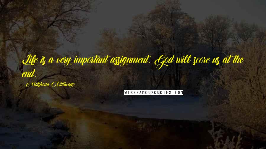 Matshona Dhliwayo Quotes: Life is a very important assignment. God will score us at the end.