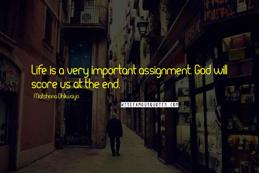 Matshona Dhliwayo Quotes: Life is a very important assignment. God will score us at the end.