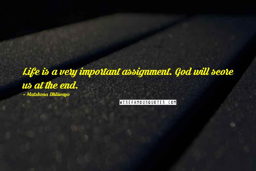 Matshona Dhliwayo Quotes: Life is a very important assignment. God will score us at the end.