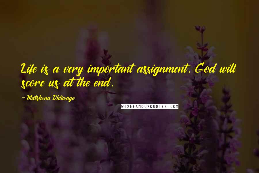 Matshona Dhliwayo Quotes: Life is a very important assignment. God will score us at the end.