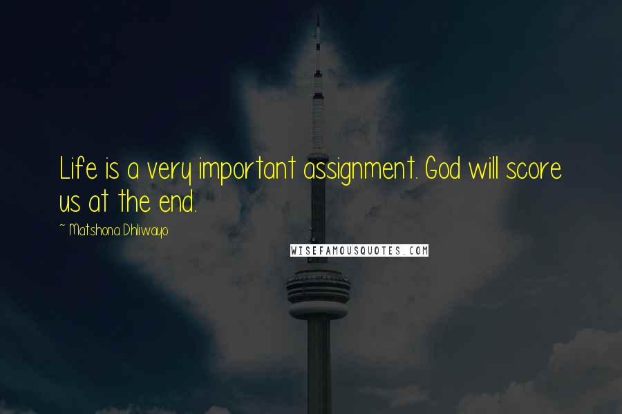 Matshona Dhliwayo Quotes: Life is a very important assignment. God will score us at the end.