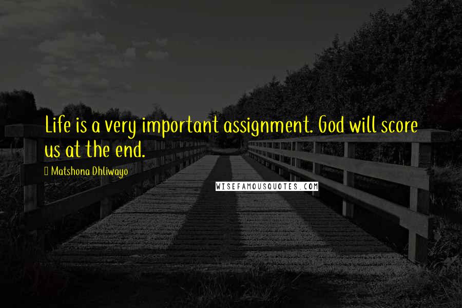 Matshona Dhliwayo Quotes: Life is a very important assignment. God will score us at the end.