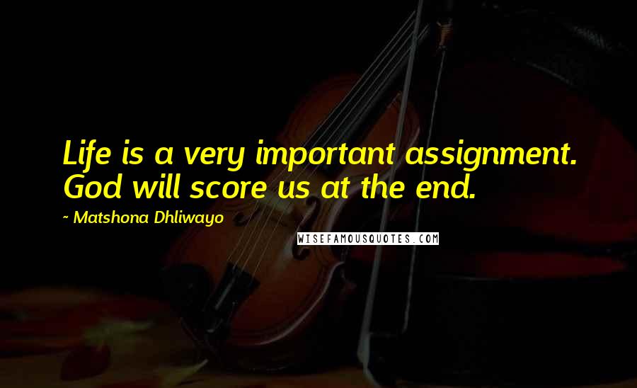 Matshona Dhliwayo Quotes: Life is a very important assignment. God will score us at the end.