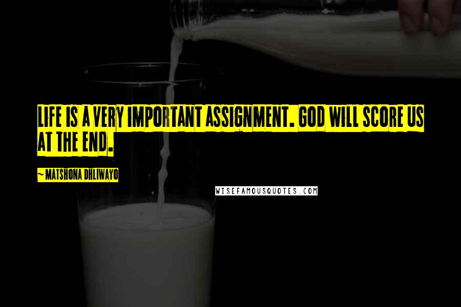 Matshona Dhliwayo Quotes: Life is a very important assignment. God will score us at the end.