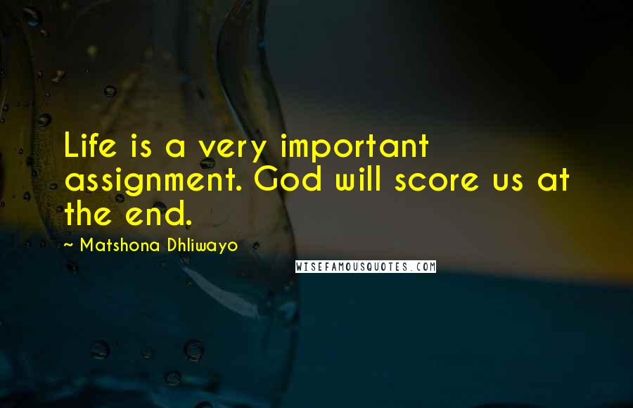 Matshona Dhliwayo Quotes: Life is a very important assignment. God will score us at the end.