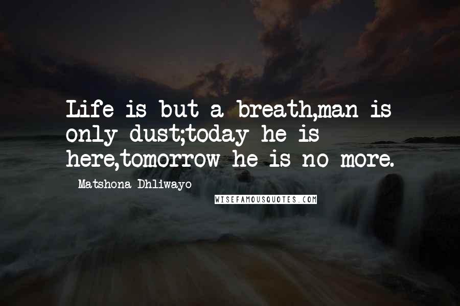 Matshona Dhliwayo Quotes: Life is but a breath,man is only dust;today he is here,tomorrow he is no more.