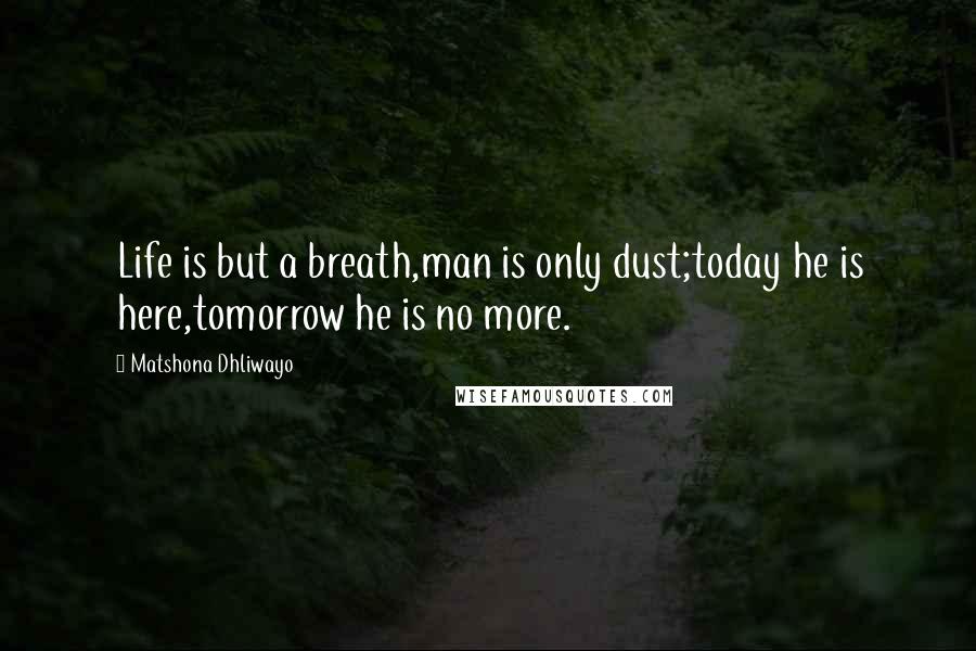 Matshona Dhliwayo Quotes: Life is but a breath,man is only dust;today he is here,tomorrow he is no more.