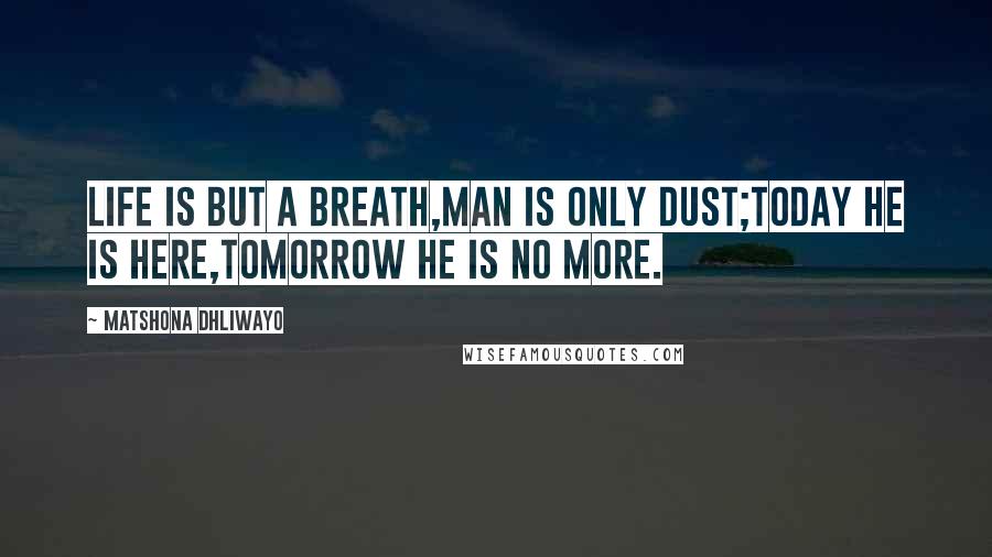 Matshona Dhliwayo Quotes: Life is but a breath,man is only dust;today he is here,tomorrow he is no more.