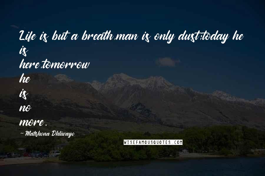 Matshona Dhliwayo Quotes: Life is but a breath,man is only dust;today he is here,tomorrow he is no more.