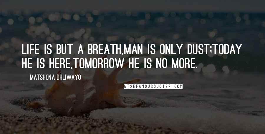 Matshona Dhliwayo Quotes: Life is but a breath,man is only dust;today he is here,tomorrow he is no more.