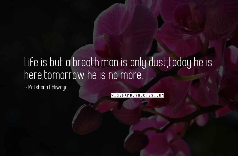 Matshona Dhliwayo Quotes: Life is but a breath,man is only dust;today he is here,tomorrow he is no more.