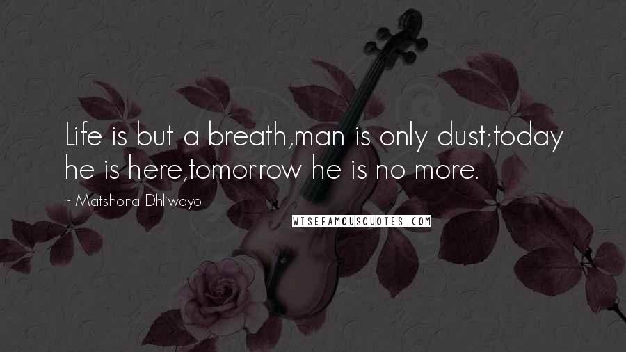 Matshona Dhliwayo Quotes: Life is but a breath,man is only dust;today he is here,tomorrow he is no more.