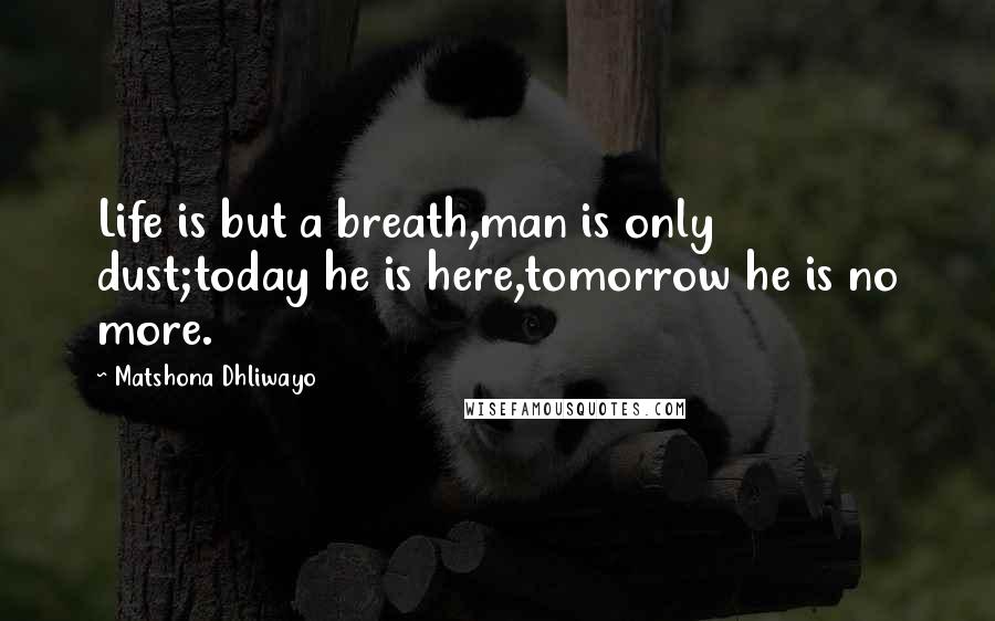 Matshona Dhliwayo Quotes: Life is but a breath,man is only dust;today he is here,tomorrow he is no more.