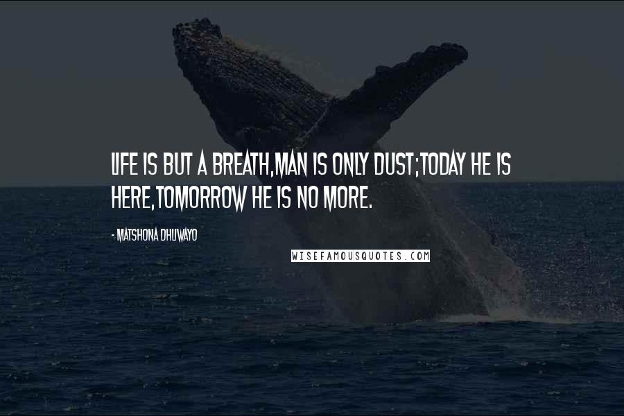 Matshona Dhliwayo Quotes: Life is but a breath,man is only dust;today he is here,tomorrow he is no more.