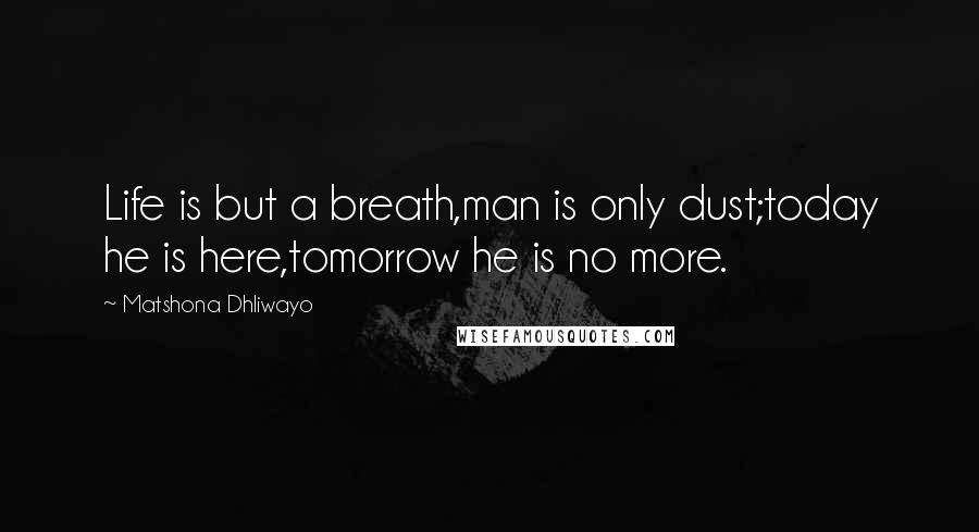 Matshona Dhliwayo Quotes: Life is but a breath,man is only dust;today he is here,tomorrow he is no more.