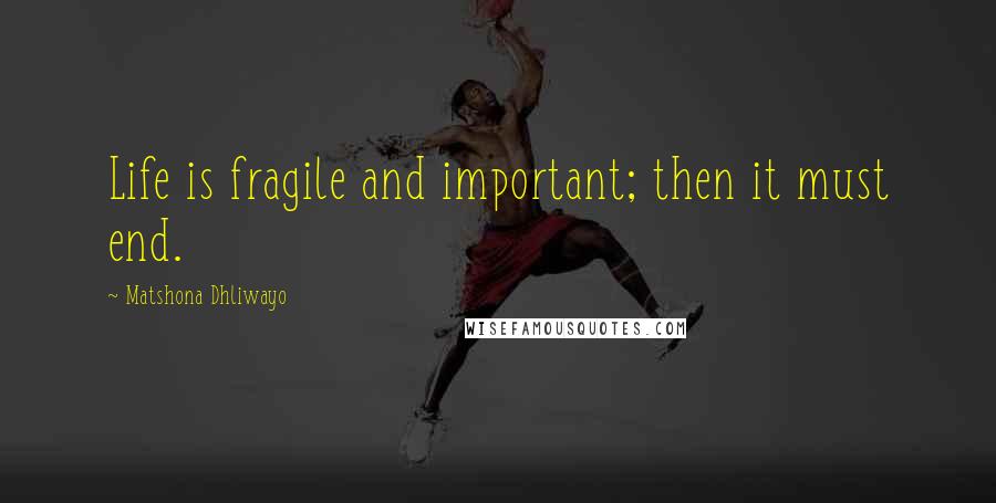 Matshona Dhliwayo Quotes: Life is fragile and important; then it must end.