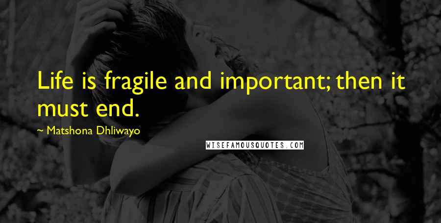 Matshona Dhliwayo Quotes: Life is fragile and important; then it must end.