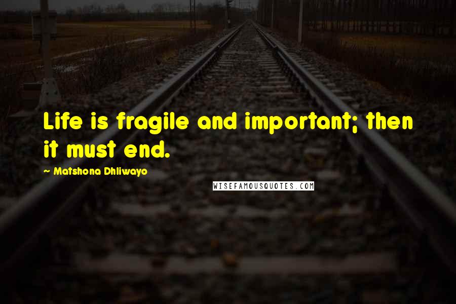 Matshona Dhliwayo Quotes: Life is fragile and important; then it must end.