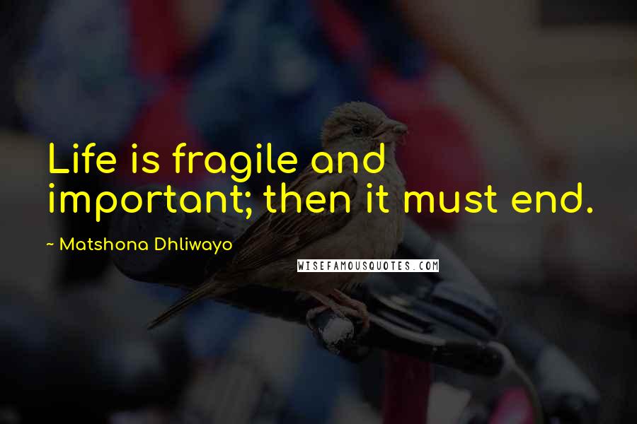 Matshona Dhliwayo Quotes: Life is fragile and important; then it must end.