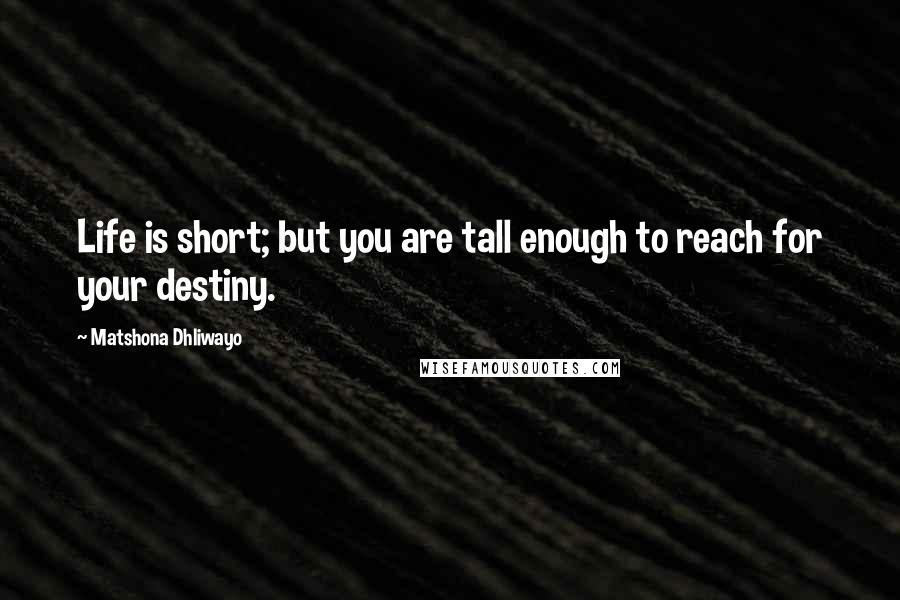 Matshona Dhliwayo Quotes: Life is short; but you are tall enough to reach for your destiny.