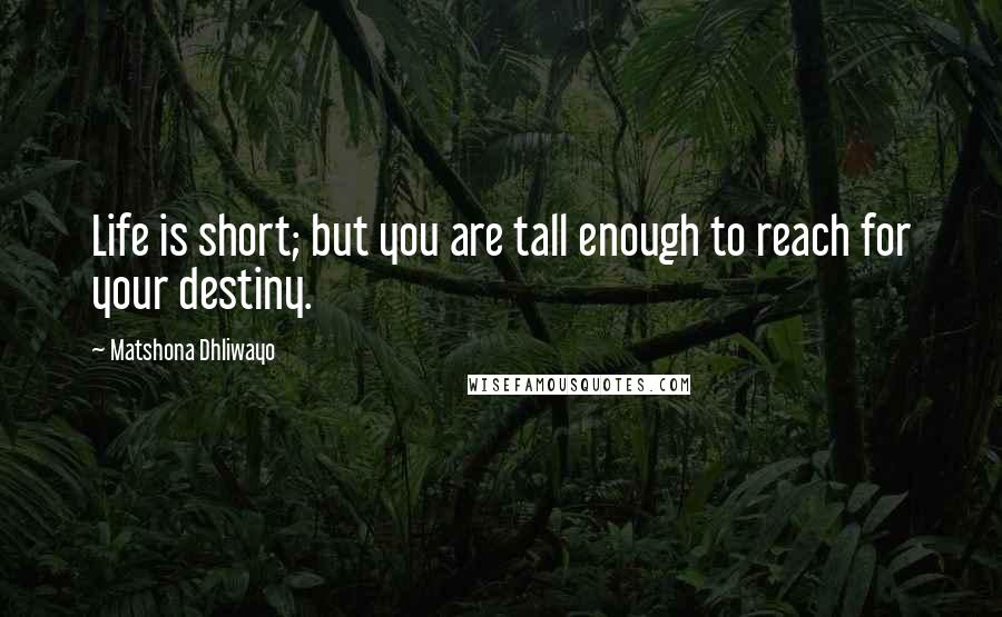 Matshona Dhliwayo Quotes: Life is short; but you are tall enough to reach for your destiny.