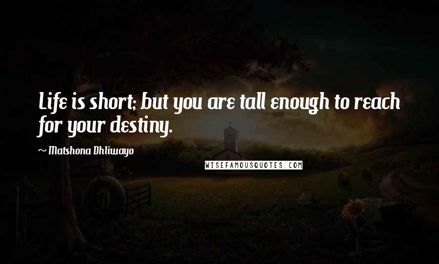 Matshona Dhliwayo Quotes: Life is short; but you are tall enough to reach for your destiny.