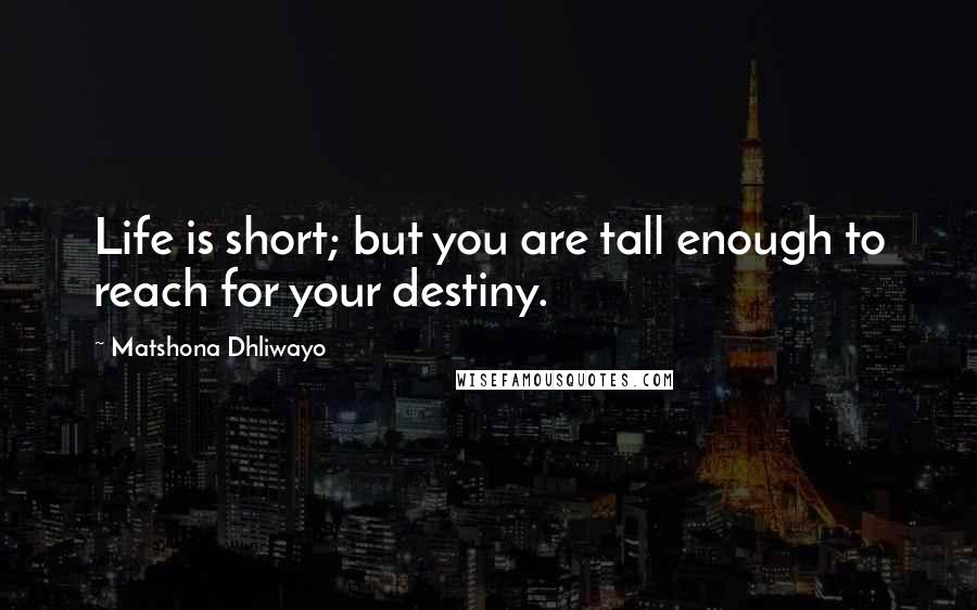 Matshona Dhliwayo Quotes: Life is short; but you are tall enough to reach for your destiny.