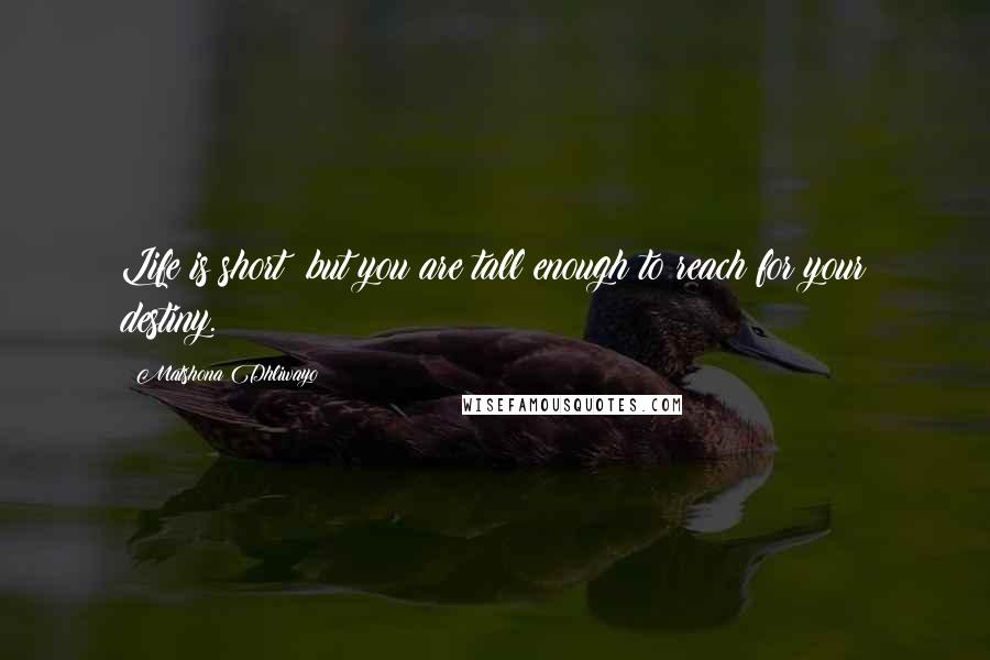 Matshona Dhliwayo Quotes: Life is short; but you are tall enough to reach for your destiny.