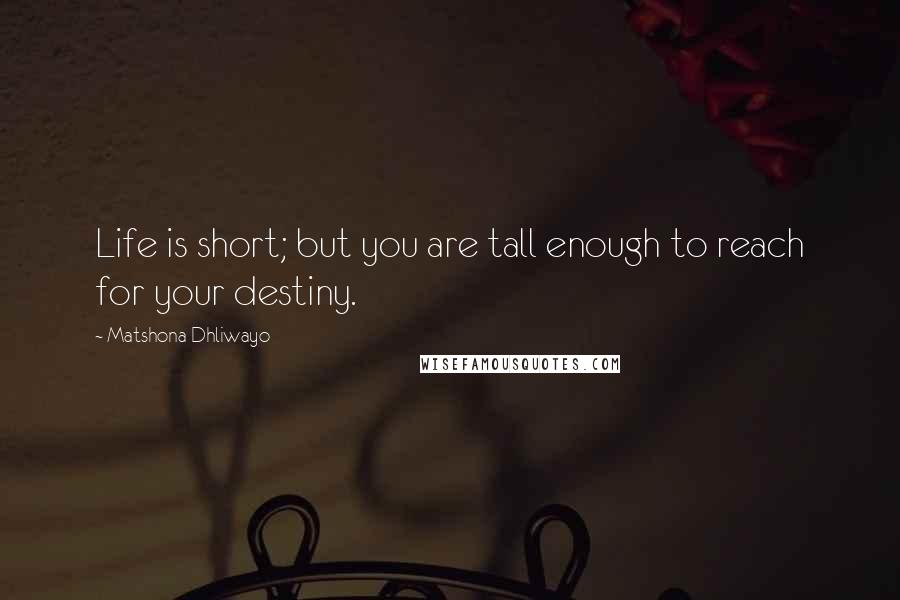 Matshona Dhliwayo Quotes: Life is short; but you are tall enough to reach for your destiny.