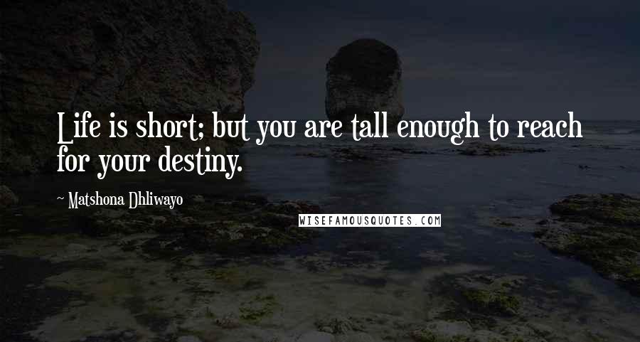 Matshona Dhliwayo Quotes: Life is short; but you are tall enough to reach for your destiny.