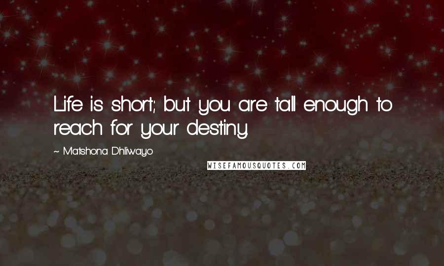 Matshona Dhliwayo Quotes: Life is short; but you are tall enough to reach for your destiny.