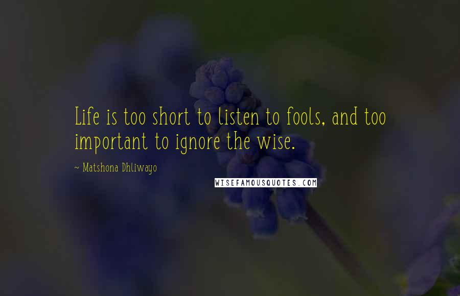 Matshona Dhliwayo Quotes: Life is too short to listen to fools, and too important to ignore the wise.