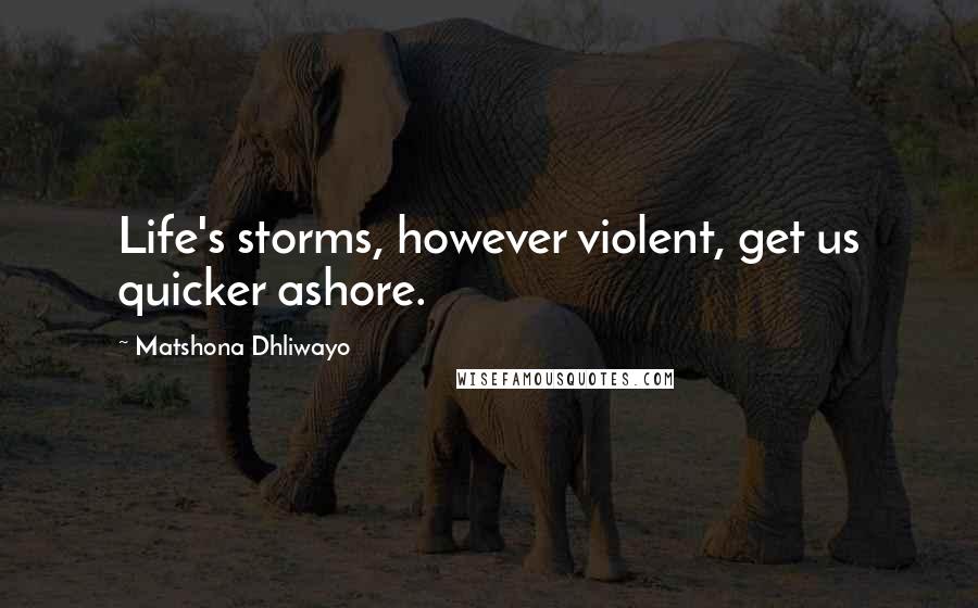 Matshona Dhliwayo Quotes: Life's storms, however violent, get us quicker ashore.